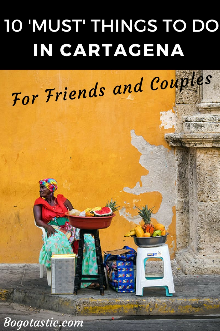 10 'Must' Things To Do In Cartagena, Colombia For Friends and Couples